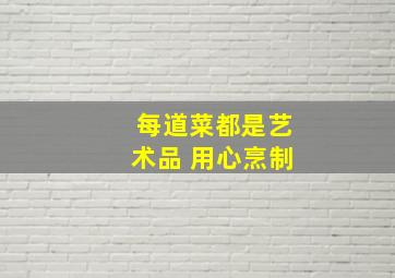 每道菜都是艺术品 用心烹制